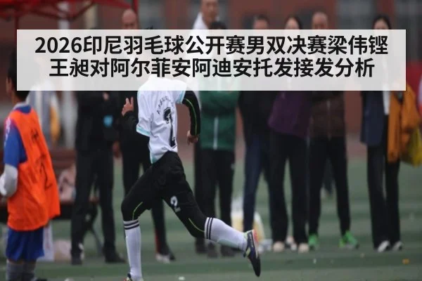 2026印尼羽毛球公开赛男双决赛梁伟铿王昶对阿尔菲安阿迪安托发接发分析