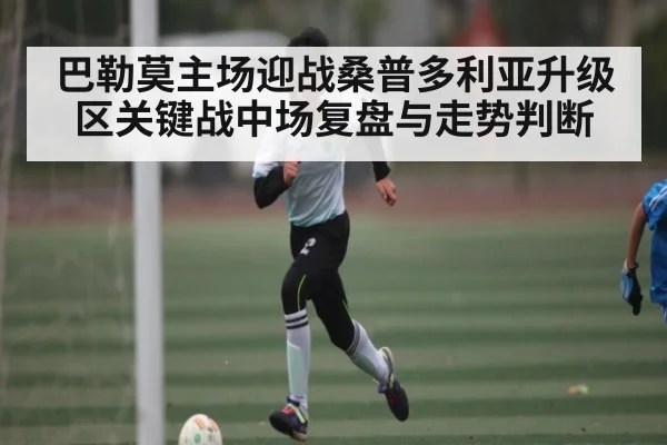 巴勒莫主场迎战桑普多利亚升级区关键战中场复盘与走势判断